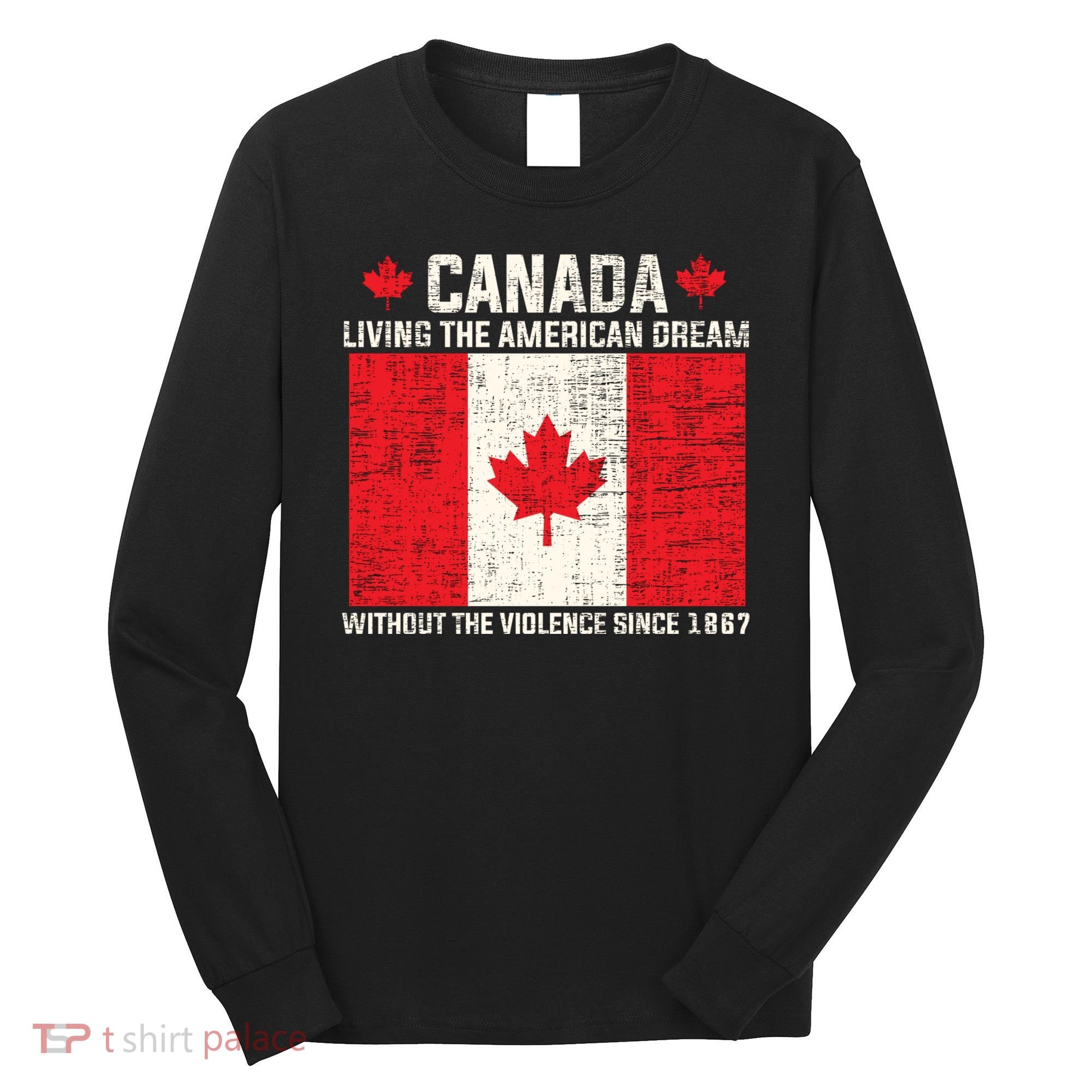 Canada Living The American Dream Without The Violence Since 1867 Long Sleeve Shirt