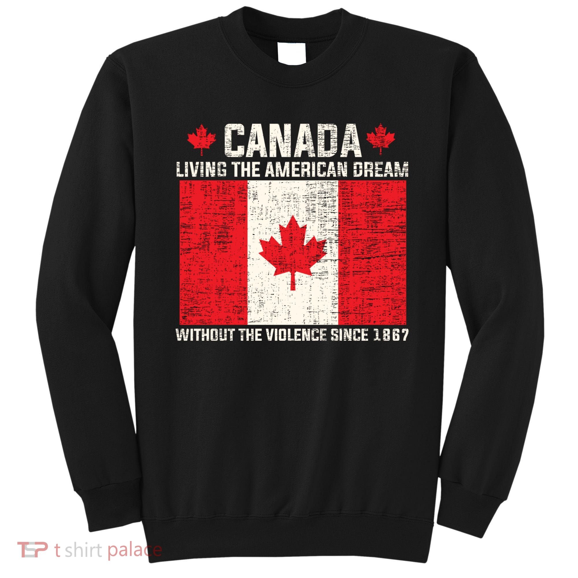 Canada Living The American Dream Without The Violence Since 1867 Sweatshirt
