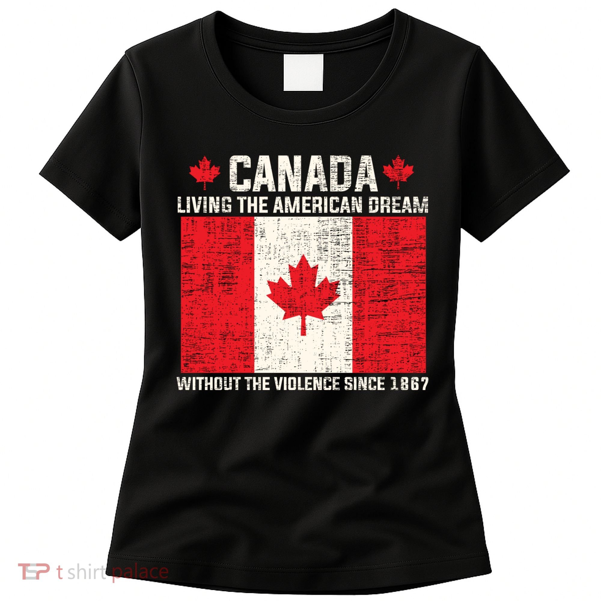 Canada Living The American Dream Without The Violence Since 1867 Women's T-Shirt