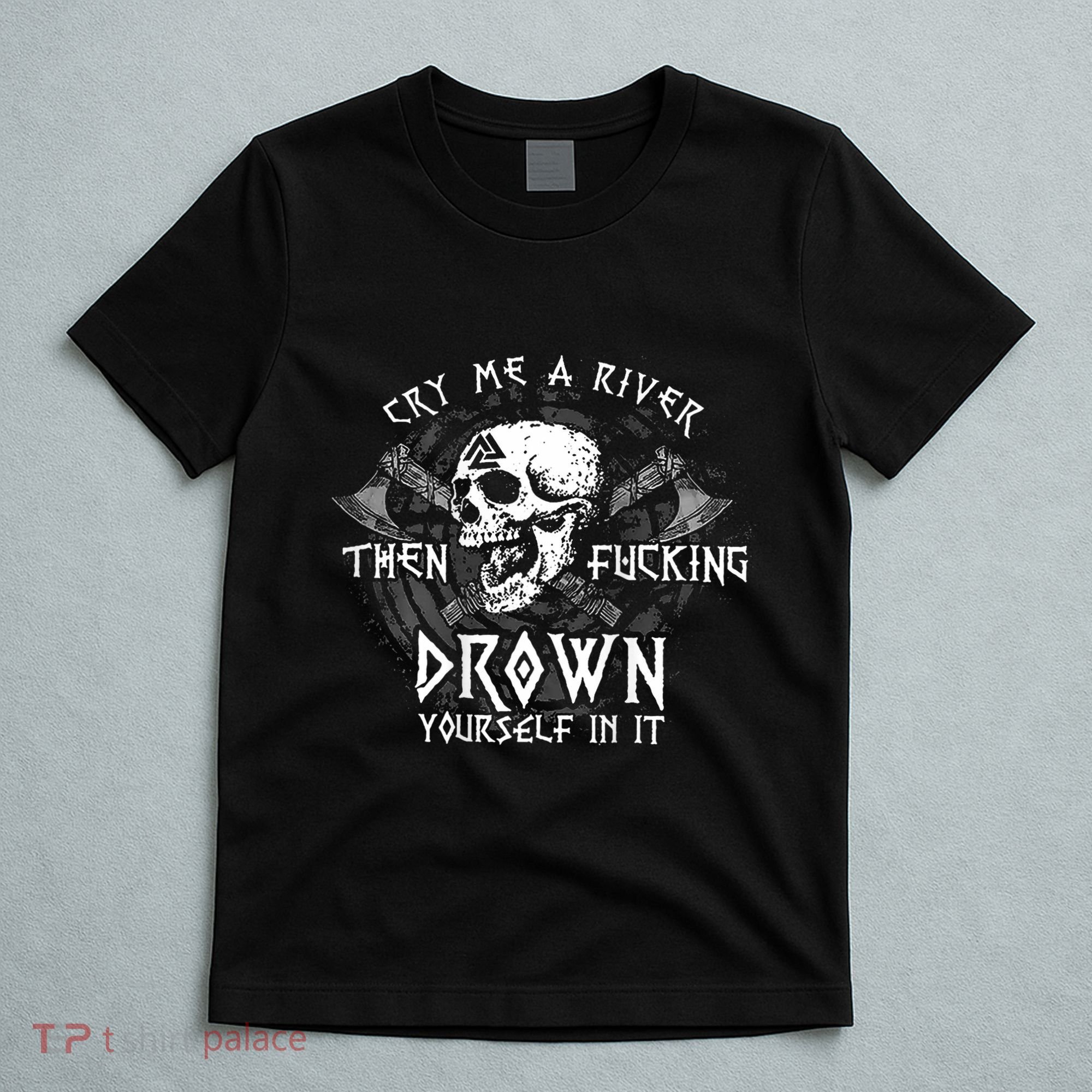 Cry Me A River Then Fucking Drown Yourself In It (On Back) T-Shirt