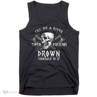 Cry Me A River Then Fucking Drown Yourself In It (On Back) Tank Top