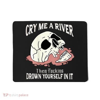 Cry Me A River Then Drown Yourself In It Mousepad