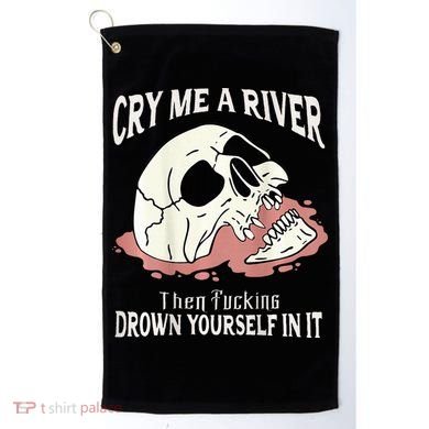 Cry Me A River Then Drown Yourself In It Golf Towel