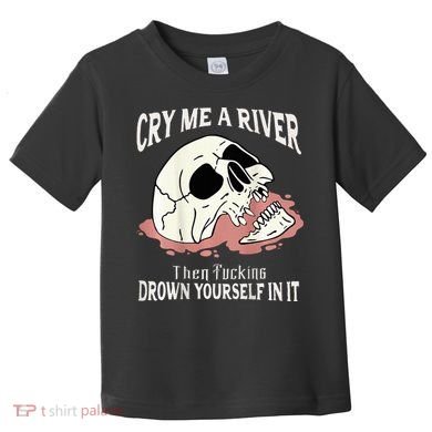 Cry Me A River Then Drown Yourself In It Toddler T-Shirt