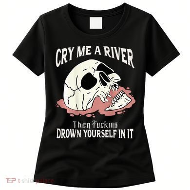 Cry Me A River Then Drown Yourself In It Women's T-Shirt