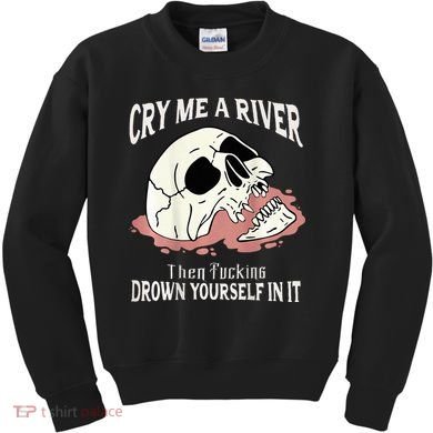 Cry Me A River Then Drown Yourself In It Kids Sweatshirt