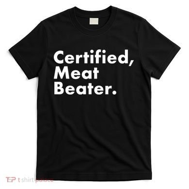Certified Meat Beater Funny And Cool T-Shirt
