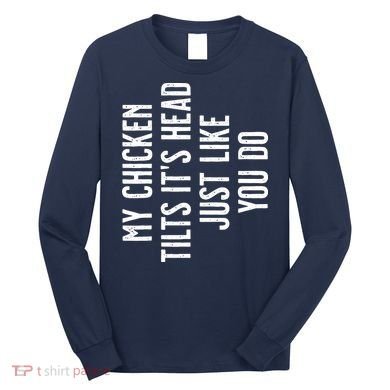 Chicken My Chicken Tilts Its Head Long Sleeve Shirt