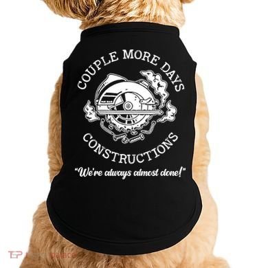Couple More Days Construction We’re Always Almost Done Doggie Tank