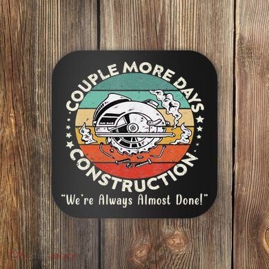 Couple More Days Construction We’re Always Almost Done Coaster