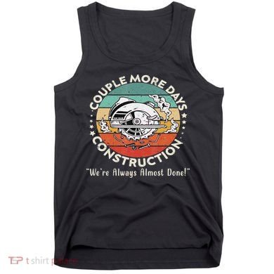 Couple More Days Construction We’re Always Almost Done Tank Top