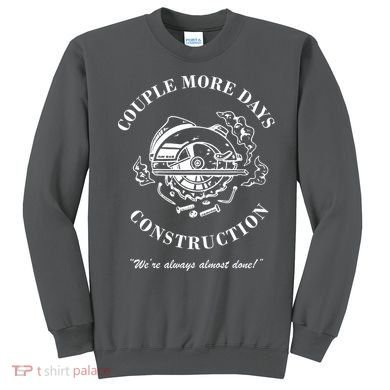 Couple More Days Construction We're Always Almost Done Funny Sweatshirt