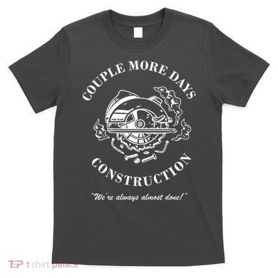 Couple More Days Construction We're Always Almost Done Funny T-Shirt