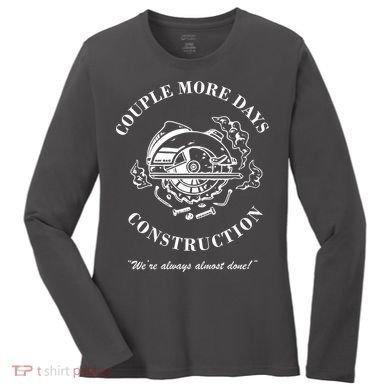 Couple More Days Construction We're Always Almost Done Funny Women's Long Sleeve Shirt