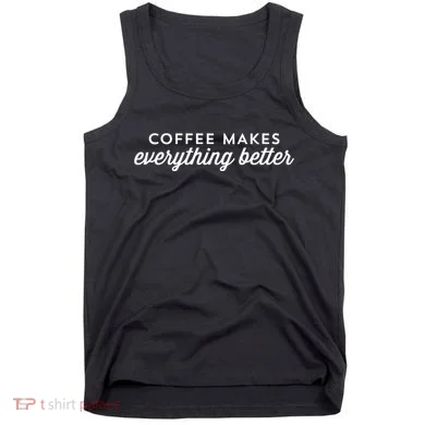 Coffee Makes Everything Better Tank Top