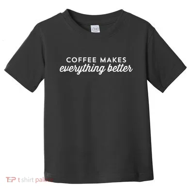 Coffee Makes Everything Better Toddler T-Shirt