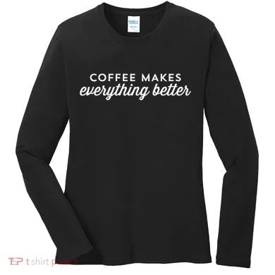 Coffee Makes Everything Better Women's Long Sleeve Shirt