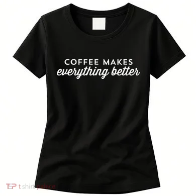 Coffee Makes Everything Better Women's T-Shirt