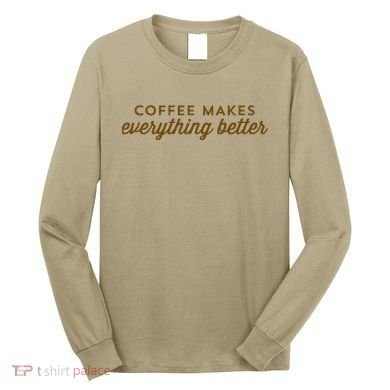 Coffee Makes Everything Better Long Sleeve Shirt