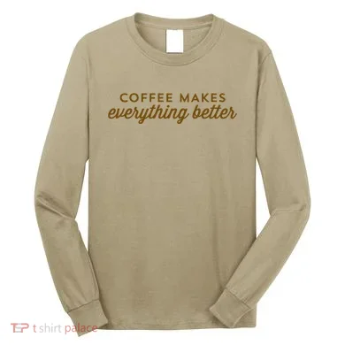 Coffee Makes Everything Better Long Sleeve Shirt