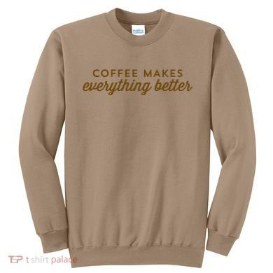 Coffee Makes Everything Better Sweatshirt