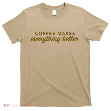 Coffee Makes Everything Better T-Shirt