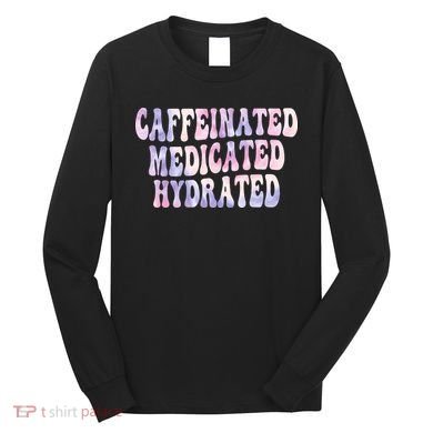 Caffeinated Medicated Hydrated Funny Saying Nurse Teacher Long Sleeve Shirt