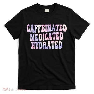 Caffeinated Medicated Hydrated Funny Saying Nurse Teacher T-Shirt