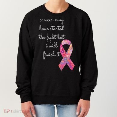 Cancer May Have Started The Fight But I Will Finish It Gift Women's Sweatshirt