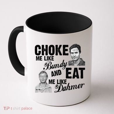 Choke Me Like Bundy Eat Me Like Dahmer Coffee Mug