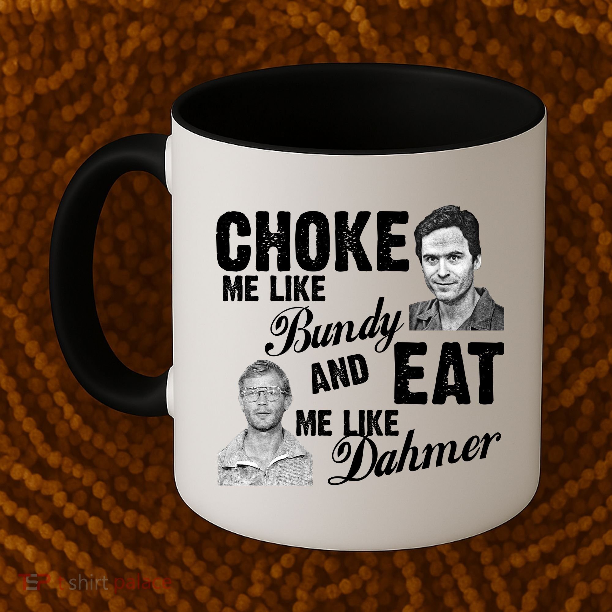 Choke Me Like Bundy Eat Me Like Dahmer Coffee Mug