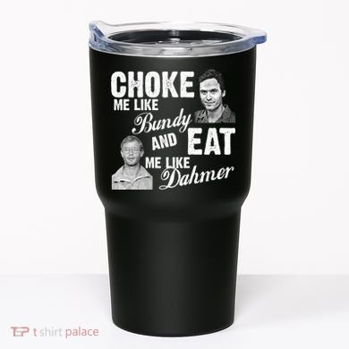 Choke Me Like Bundy Eat Me Like Dahmer Tumbler