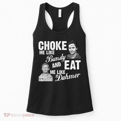 Choke Me Like Bundy Eat Me Like Dahmer Women's Tank Top