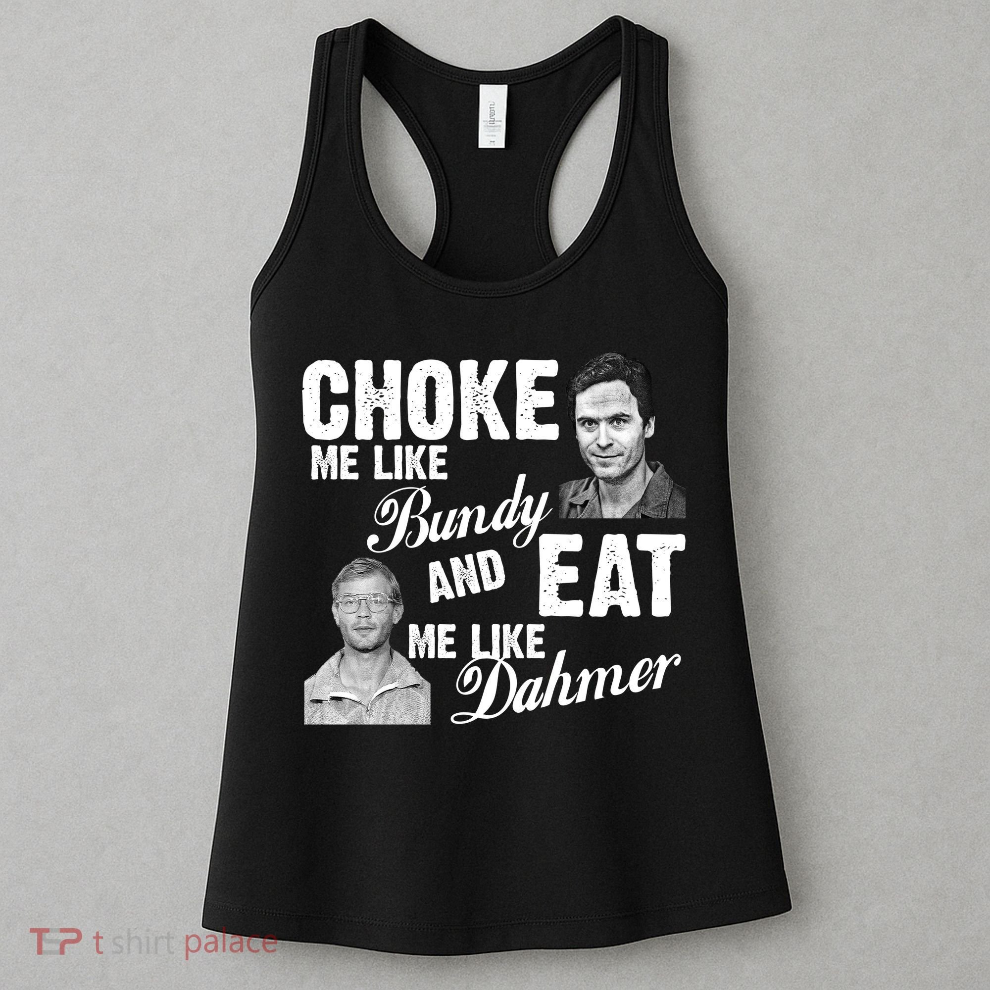 Choke Me Like Bundy Eat Me Like Dahmer Women's Tank Top