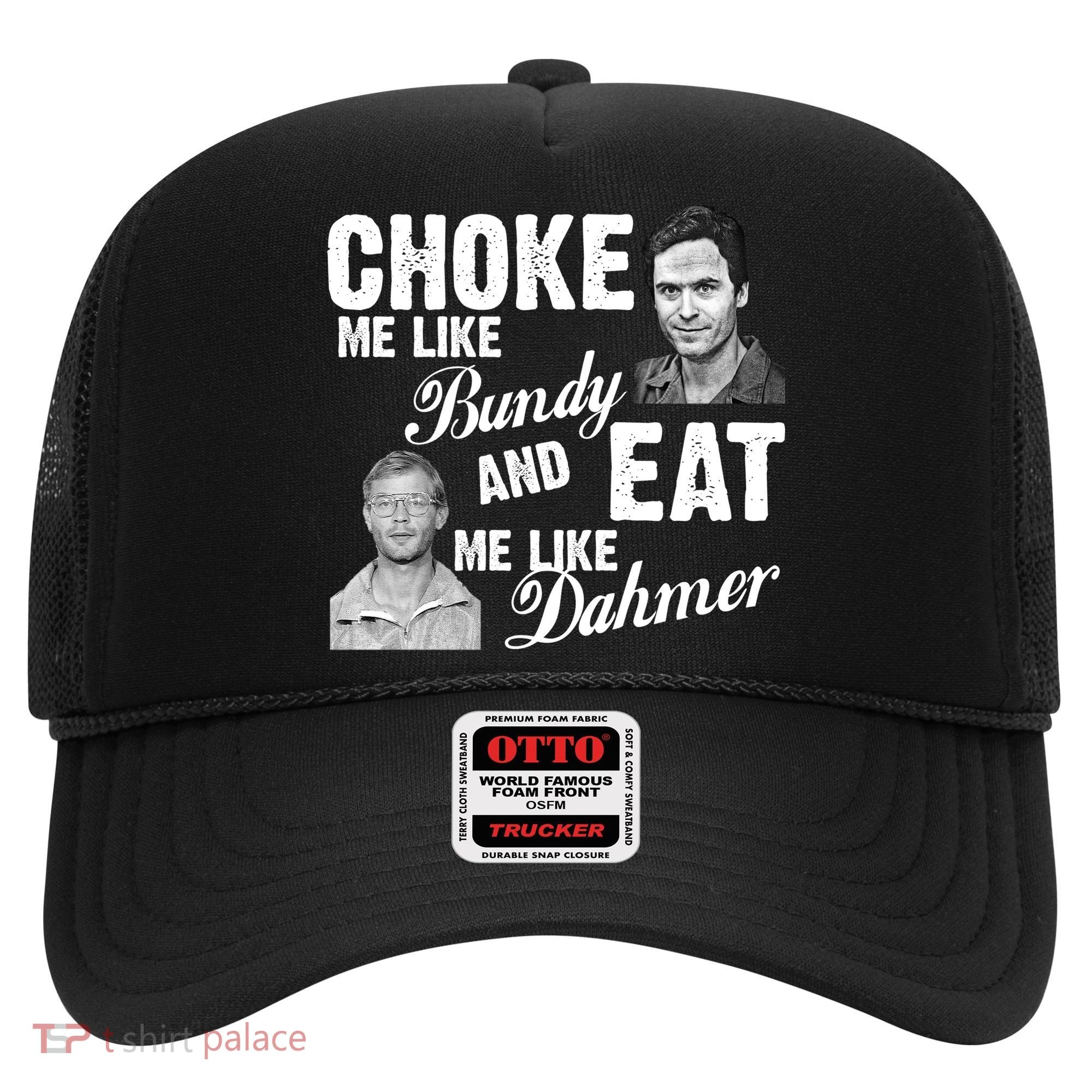 Choke Me Like Bundy Eat Me Like Dahmer Hat