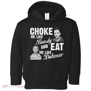 Choke Me Like Bundy Eat Me Like Dahmer Toddler Hoodie