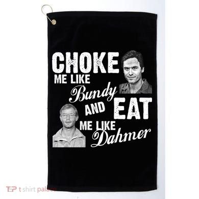 Choke Me Like Bundy Eat Me Like Dahmer Golf Towel