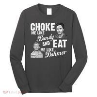 Choke Me Like Bundy Eat Me Like Dahmer Long Sleeve Shirt thumb 0