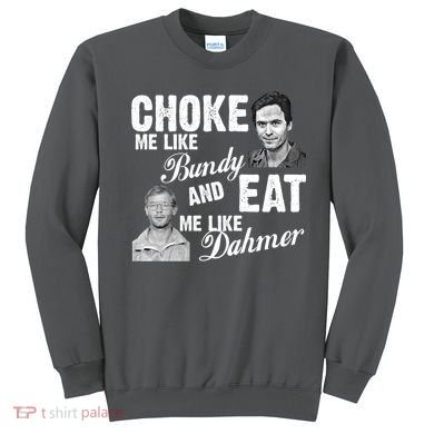 Choke Me Like Bundy Eat Me Like Dahmer Sweatshirt