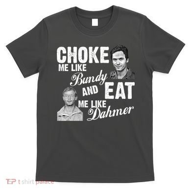 Choke Me Like Bundy Eat Me Like Dahmer T-Shirt