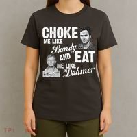 Choke Me Like Bundy Eat Me Like Dahmer T-Shirt thumb 4