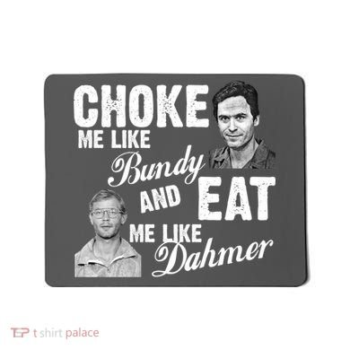 Choke Me Like Bundy Eat Me Like Dahmer Mousepad