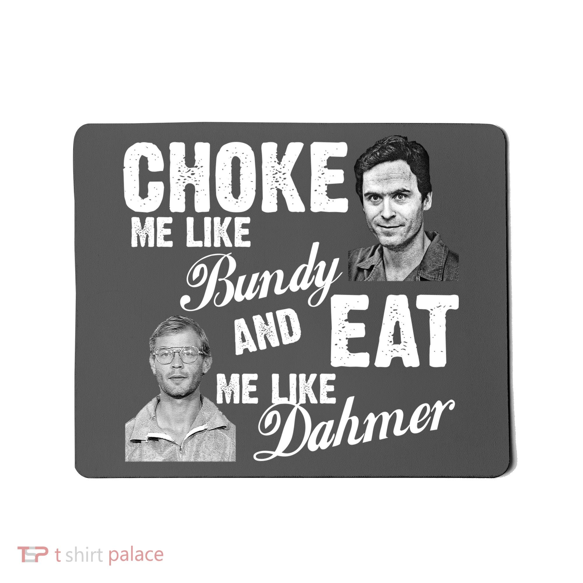 Choke Me Like Bundy Eat Me Like Dahmer Mousepad