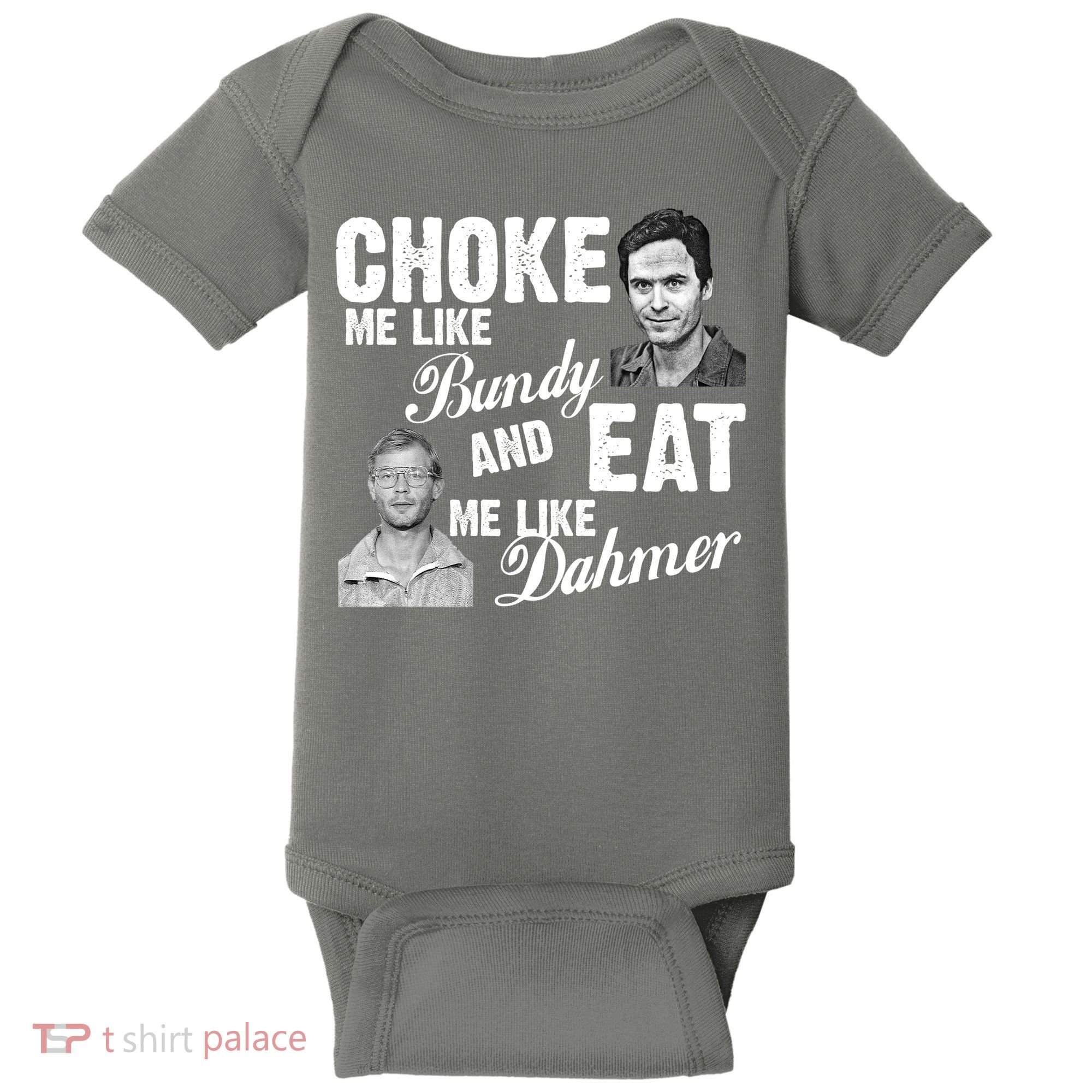 Choke Me Like Bundy Eat Me Like Dahmer Baby Bodysuit