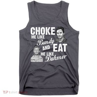 Choke Me Like Bundy Eat Me Like Dahmer Tank Top