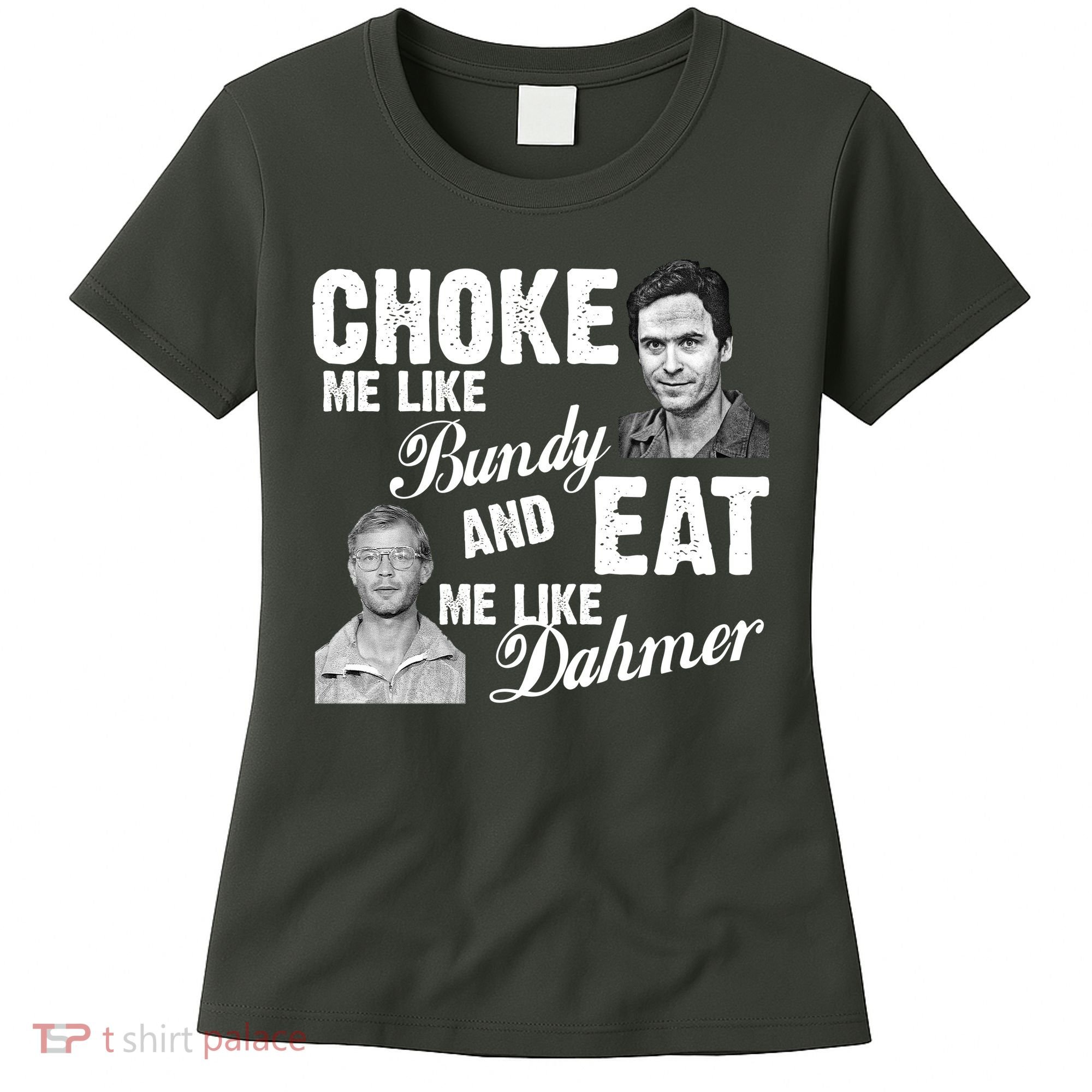 Choke Me Like Bundy Eat Me Like Dahmer Women's T-Shirt