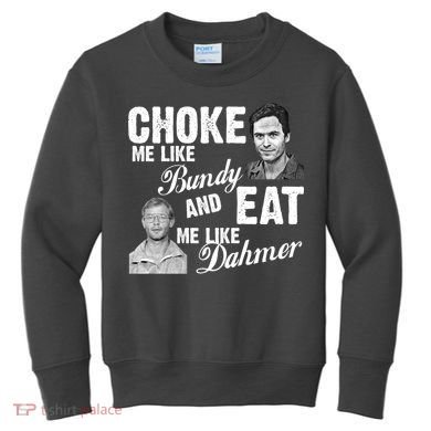 Choke Me Like Bundy Eat Me Like Dahmer Kids Sweatshirt