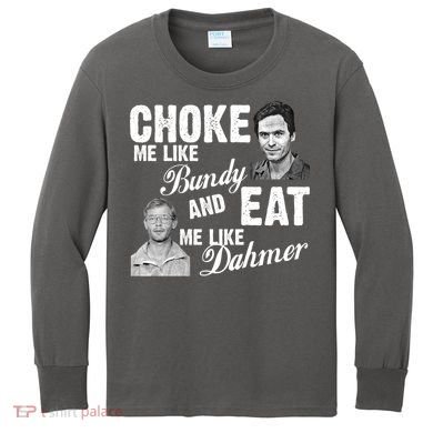 Choke Me Like Bundy Eat Me Like Dahmer Kids Long Sleeve Shirt