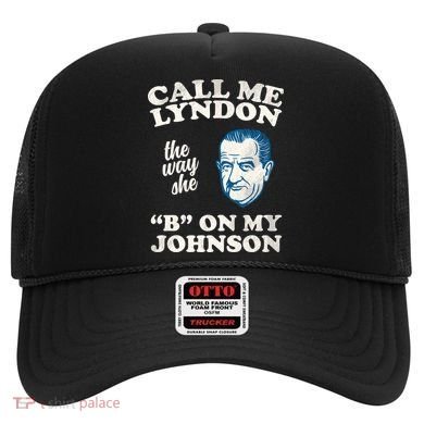 Call Me Lyndon The Way She B On My Johnson Hat