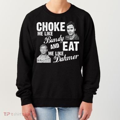Choke Me Like Bundy Eat Me Like Dahmer Women's Sweatshirt